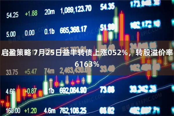 启盈策略 7月25日益丰转债上涨052%，转股溢价率6163%