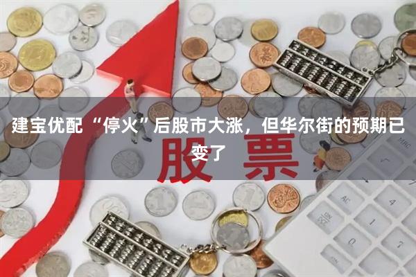 建宝优配 “停火”后股市大涨，但华尔街的预期已变了