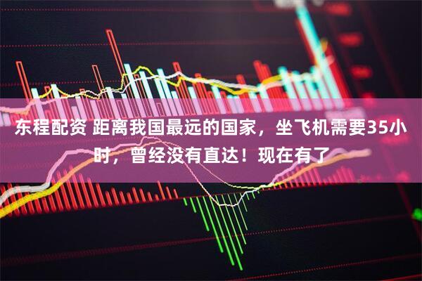 东程配资 距离我国最远的国家，坐飞机需要35小时，曾经没有直达！现在有了