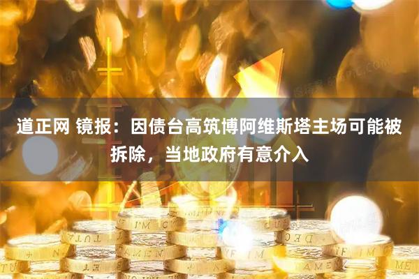 道正网 镜报：因债台高筑博阿维斯塔主场可能被拆除，当地政府有意介入