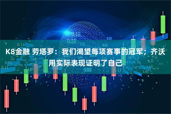 K8金融 劳塔罗：我们渴望每项赛事的冠军；齐沃用实际表现证明了自己