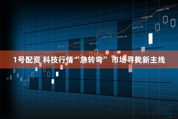 1号配资 科技行情“急转弯” 市场寻找新主线